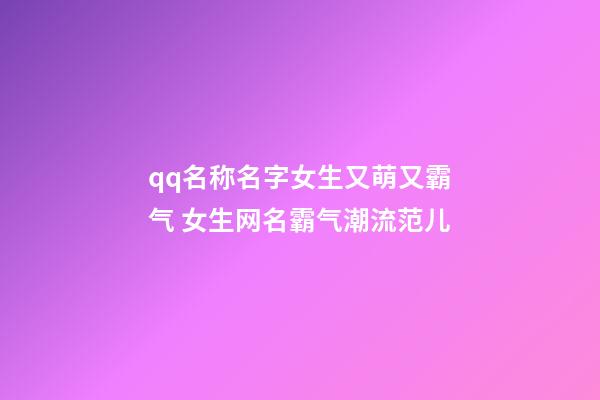 qq名称名字女生又萌又霸气 女生网名霸气潮流范儿